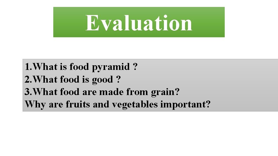 Evaluation 1. What is food pyramid ? 2. What food is good ? 3.