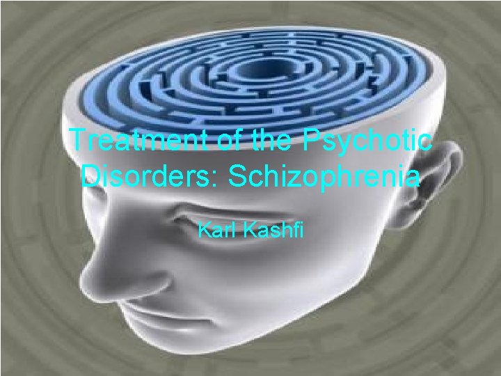 Treatment of the Psychotic Disorders: Schizophrenia Karl Kashfi 