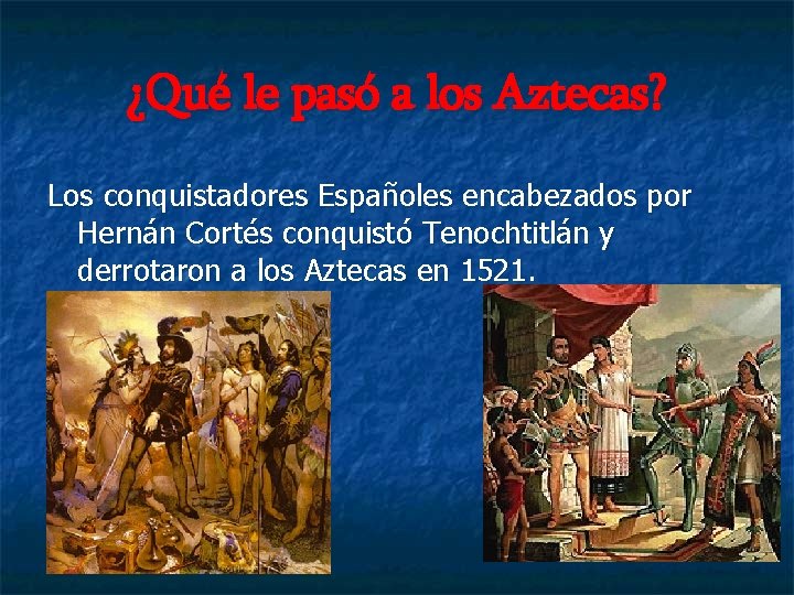 ¿Qué le pasó a los Aztecas? Los conquistadores Españoles encabezados por Hernán Cortés conquistó
