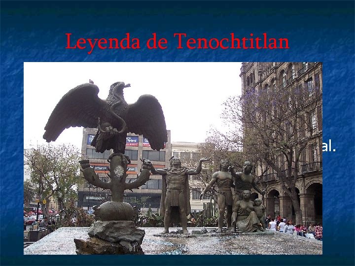 Leyenda de Tenochtitlan Los dioses les dijeron a los aztecas que buscaran un águila