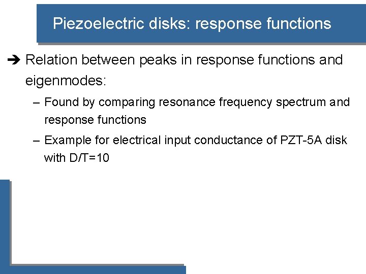 Piezoelectric disks: response functions è Relation between peaks in response functions and eigenmodes: –