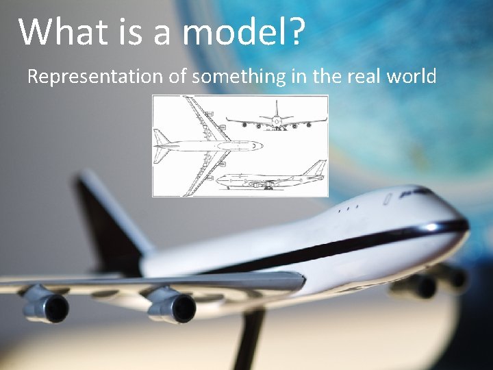 What is a model? Representation of something in the real world 