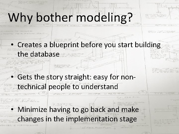 Why bother modeling? • Creates a blueprint before you start building the database •