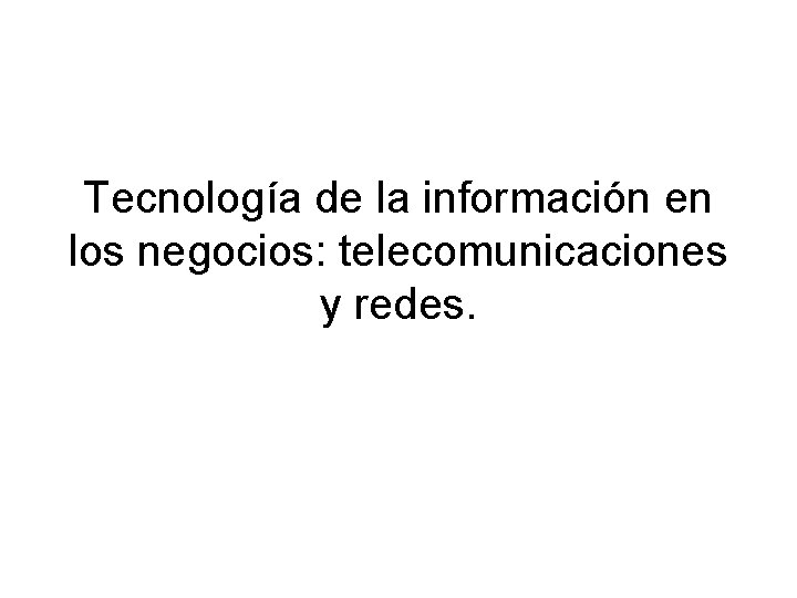 Tecnología de la información en los negocios: telecomunicaciones y redes. 