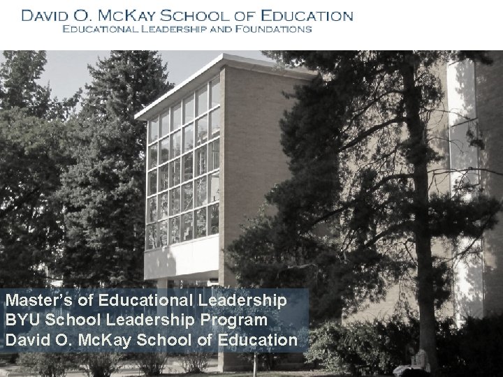 Master’s of Educational Leadership BYU School Leadership Program David O. Mc. Kay School of