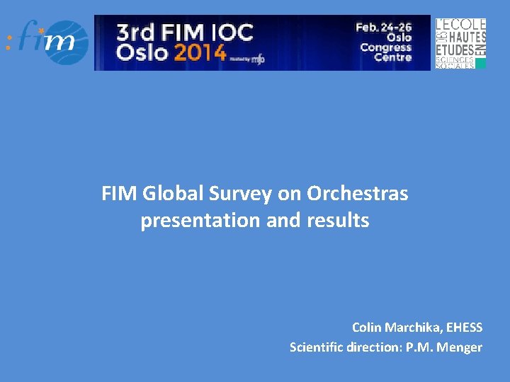 FIM Global Survey on Orchestras presentation and results Colin Marchika, EHESS Scientific direction: P.