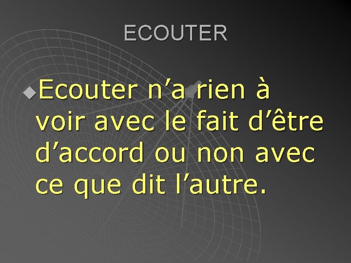 ECOUTER Ecouter n’a rien à voir avec le fait d’être d’accord ou non avec