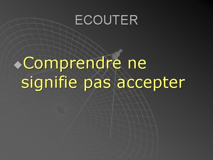 ECOUTER Comprendre ne signifie pas accepter u 