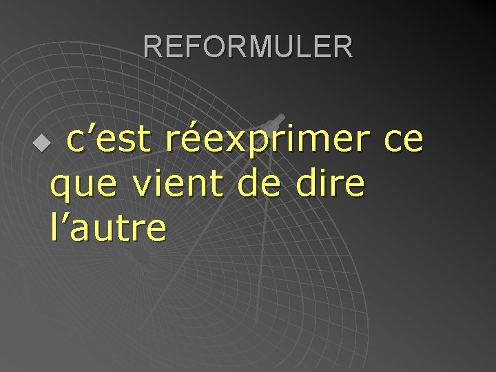 REFORMULER c’est réexprimer ce que vient de dire l’autre u 