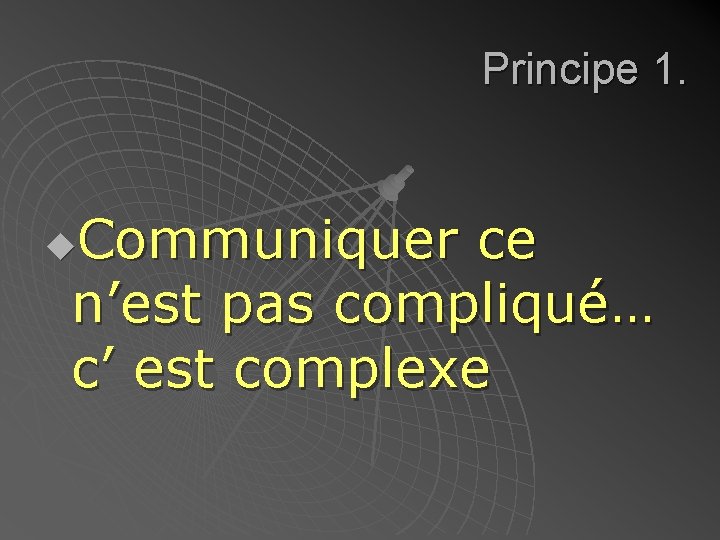 Principe 1. Communiquer ce n’est pas compliqué… c’ est complexe u 