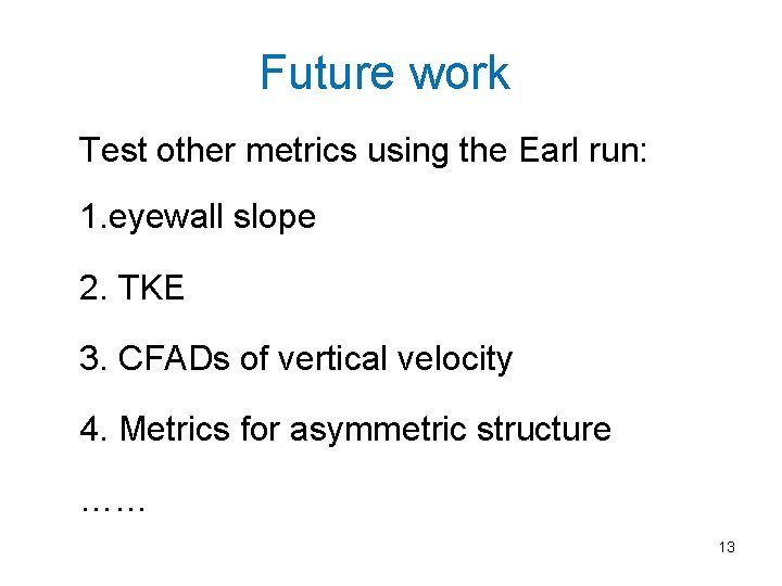 Future work Test other metrics using the Earl run: 1. eyewall slope 2. TKE