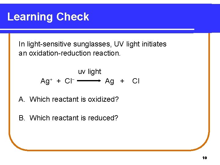 Learning Check In light-sensitive sunglasses, UV light initiates an oxidation-reduction reaction. uv light Ag+ Learning Check In light-sensitive sunglasses, UV light initiates an oxidation-reduction reaction. uv light Ag+