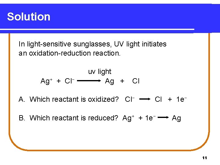 Solution In light-sensitive sunglasses, UV light initiates an oxidation-reduction reaction. Ag+ + Cl− uv Solution In light-sensitive sunglasses, UV light initiates an oxidation-reduction reaction. Ag+ + Cl− uv