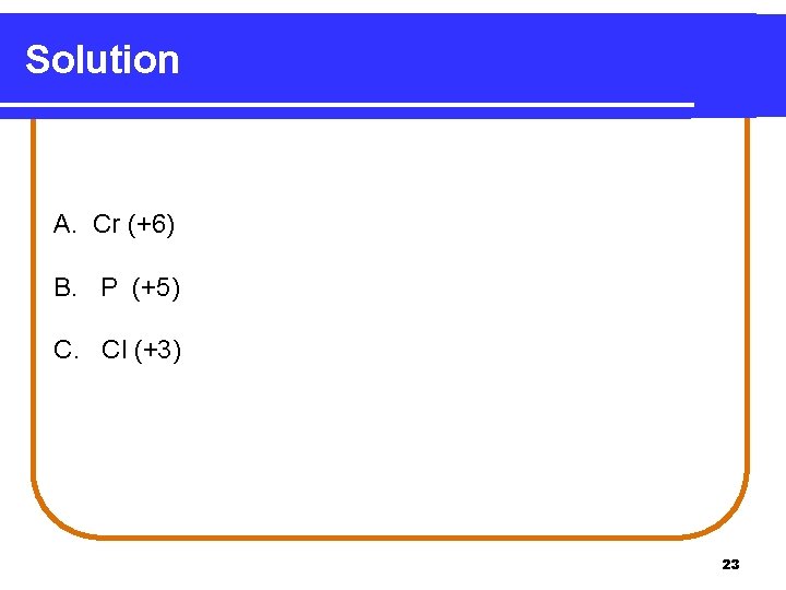 Solution A. Cr (+6) B. P (+5) C. Cl (+3) 23 Solution A. Cr (+6) B. P (+5) C. Cl (+3) 23