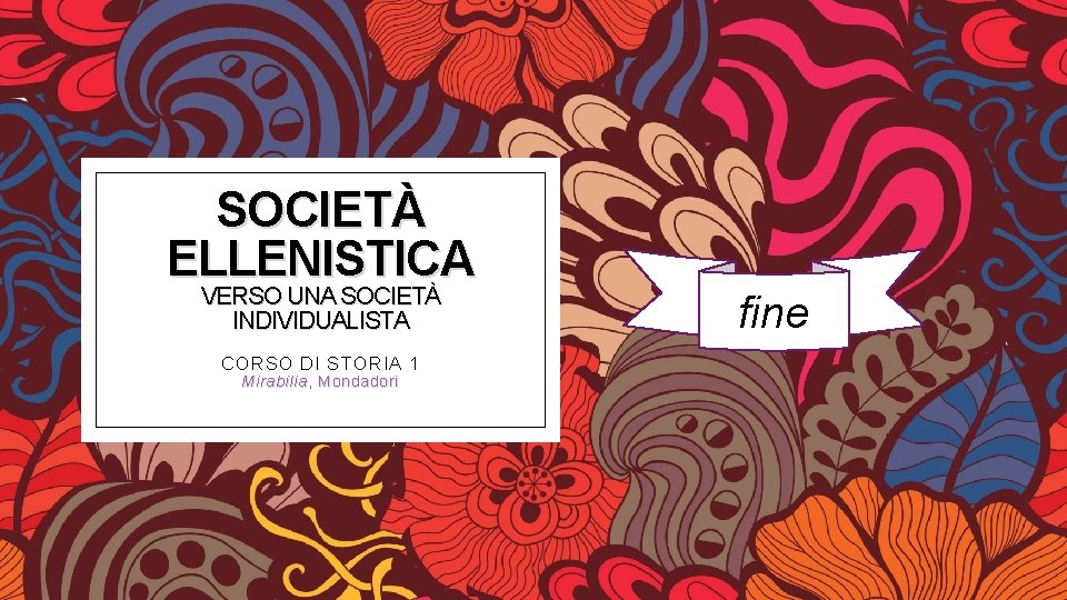 SOCIETÀ ELLENISTICA VERSO UNA SOCIETÀ INDIVIDUALISTA CORSO DI STORIA 1 Mirabilia , Mondadori fine