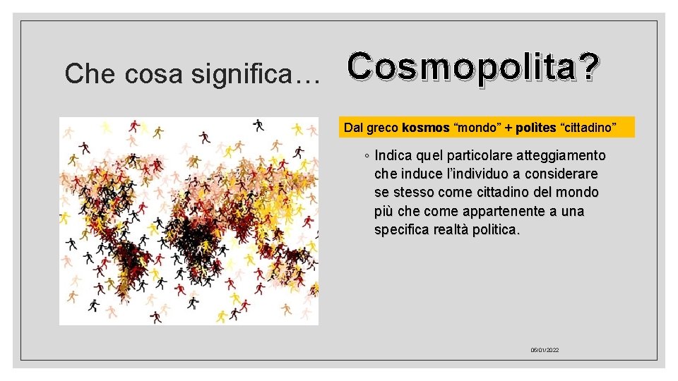 Che cosa significa… Cosmopolita? Dal greco kosmos “mondo” + polìtes “cittadino” ◦ Indica quel