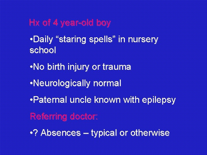 Hx of 4 year-old boy • Daily “staring spells” in nursery school • No