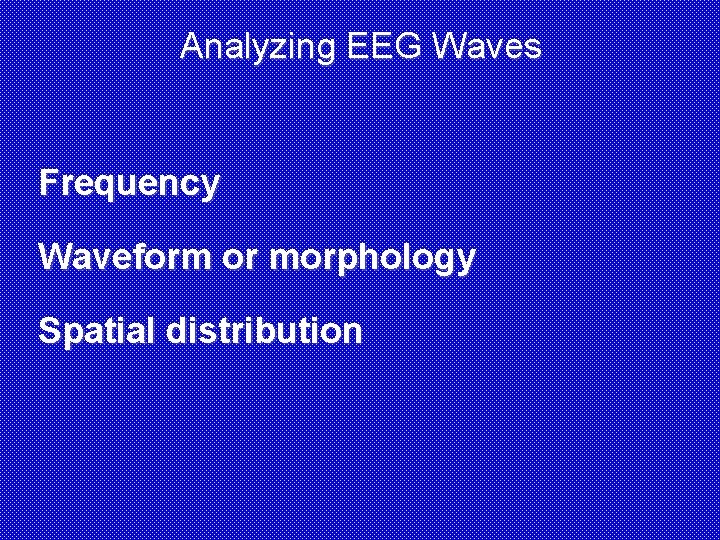 Analyzing EEG Waves Frequency Waveform or morphology Spatial distribution 