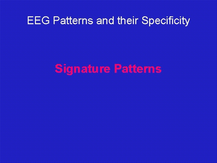 EEG Patterns and their Specificity Signature Patterns 