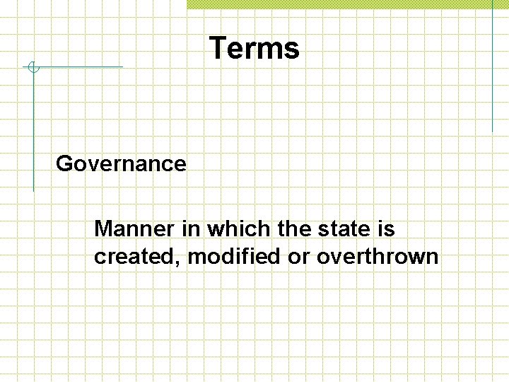 Terms Governance Manner in which the state is created, modified or overthrown 