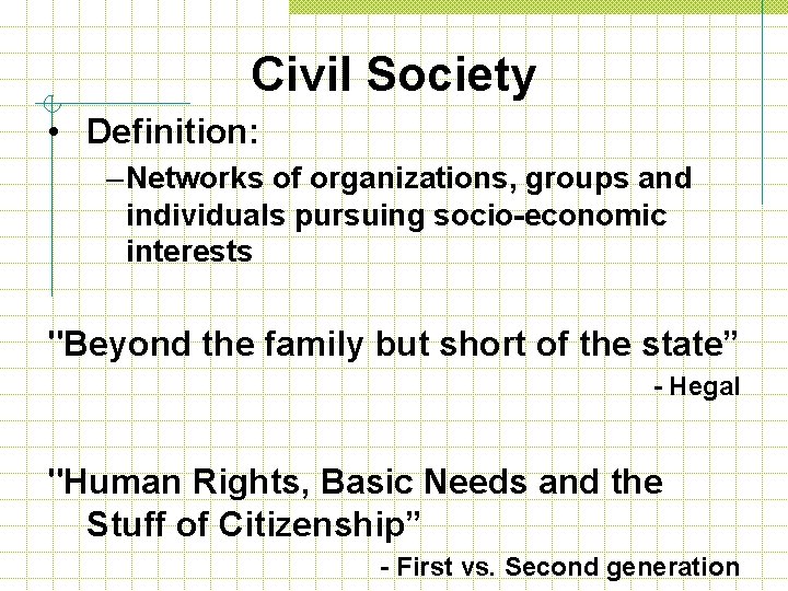 Civil Society • Definition: – Networks of organizations, groups and individuals pursuing socio-economic interests