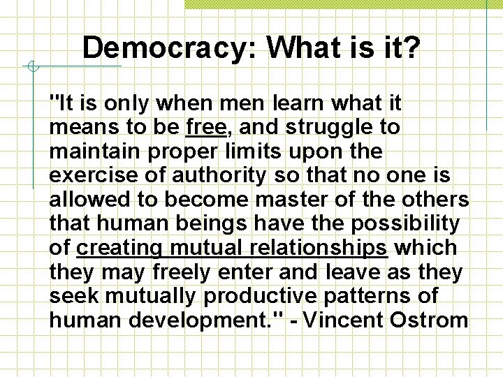 Democracy: What is it? "It is only when men learn what it means to