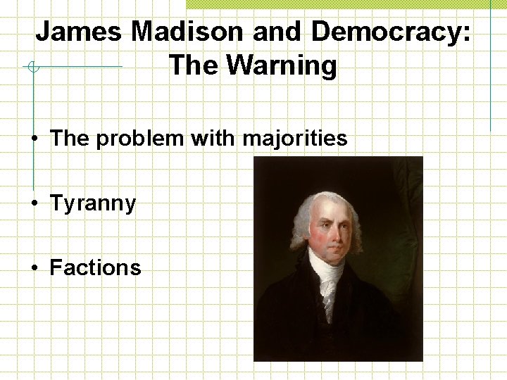 James Madison and Democracy: The Warning • The problem with majorities • Tyranny •