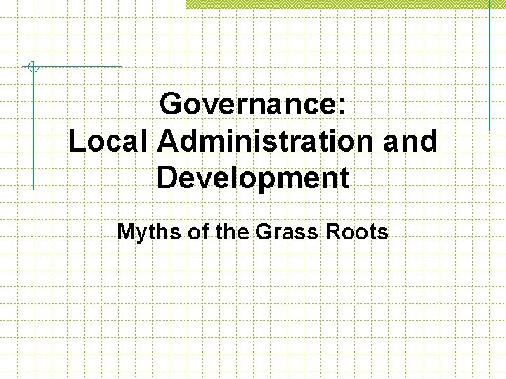 Governance: Local Administration and Development Myths of the Grass Roots 
