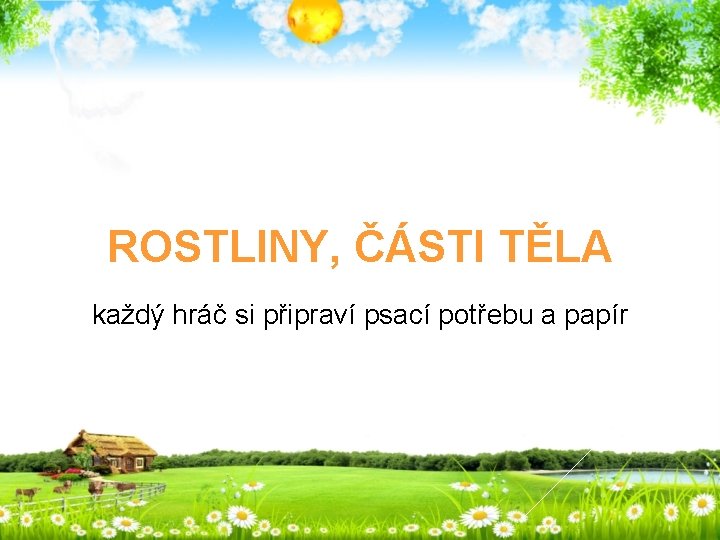 ROSTLINY, ČÁSTI TĚLA každý hráč si připraví psací potřebu a papír 