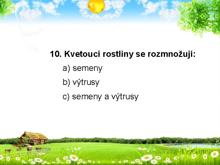 10. Kvetoucí rostliny se rozmnožují: a) semeny b) výtrusy c) semeny a výtrusy 