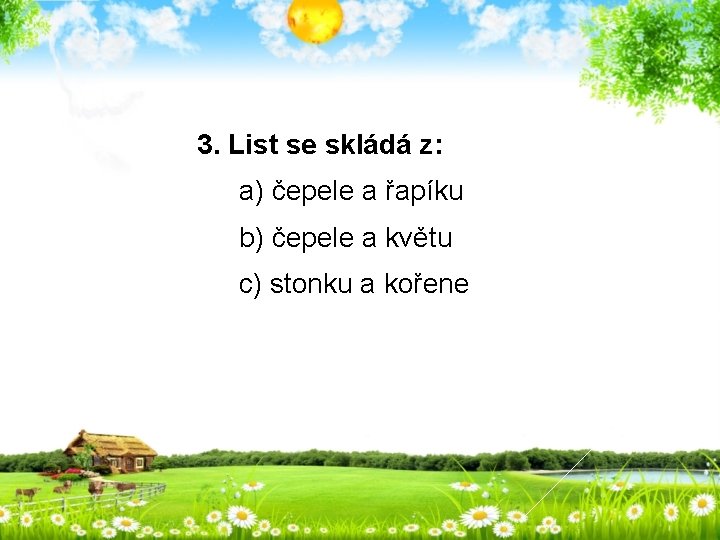 3. List se skládá z: a) čepele a řapíku b) čepele a květu c)