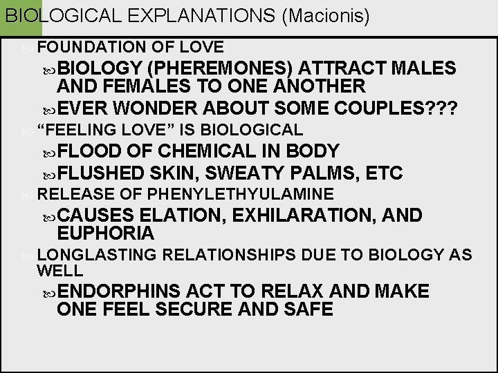 BIOLOGICAL EXPLANATIONS (Macionis) FOUNDATION OF LOVE BIOLOGY (PHEREMONES) ATTRACT MALES AND FEMALES TO ONE