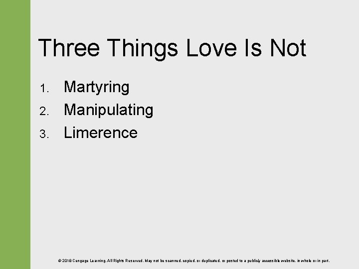 Three Things Love Is Not 1. 2. 3. Martyring Manipulating Limerence © 2018 Cengage