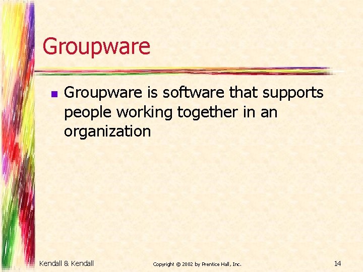 Groupware n Groupware is software that supports people working together in an organization Kendall