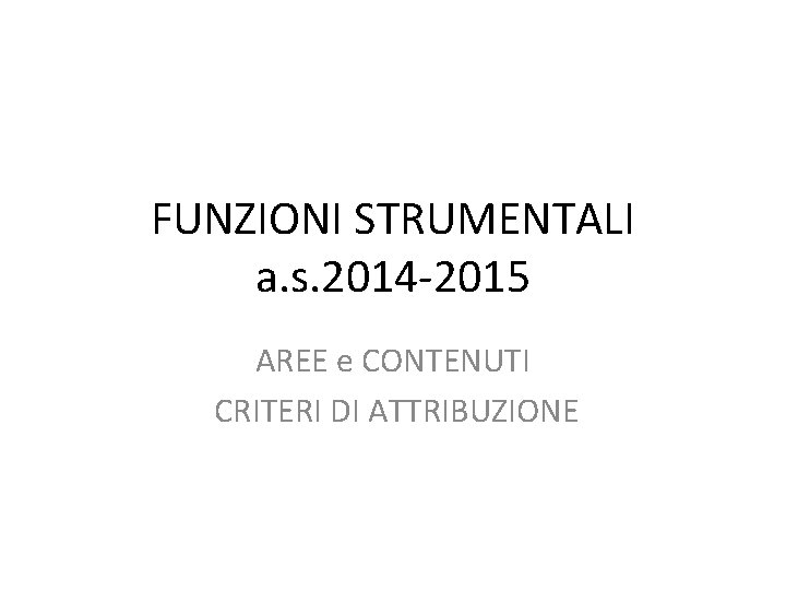 FUNZIONI STRUMENTALI a. s. 2014 -2015 AREE e CONTENUTI CRITERI DI ATTRIBUZIONE 