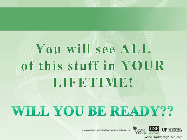 You will see ALL of this stuff in YOUR LIFETIME! 