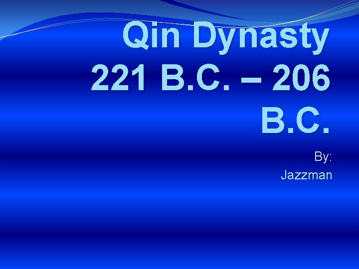 Qin Dynasty 221 B. C. – 206 B. C. By: Jazzman 