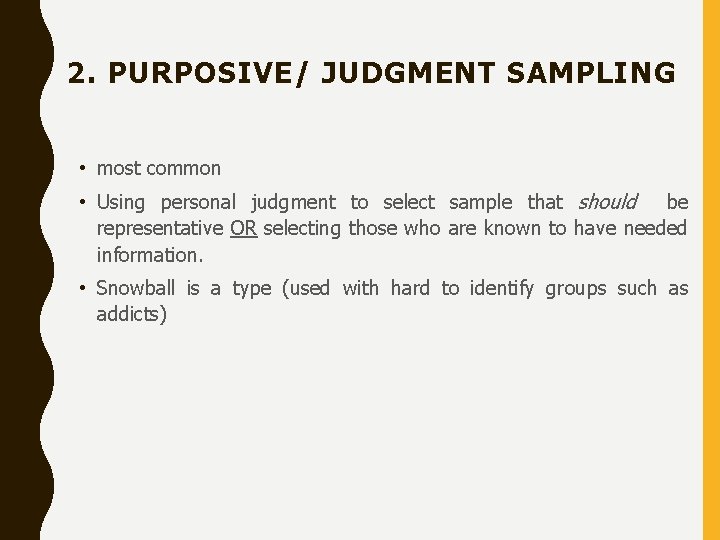 2. PURPOSIVE/ JUDGMENT SAMPLING • most common • Using personal judgment to select sample