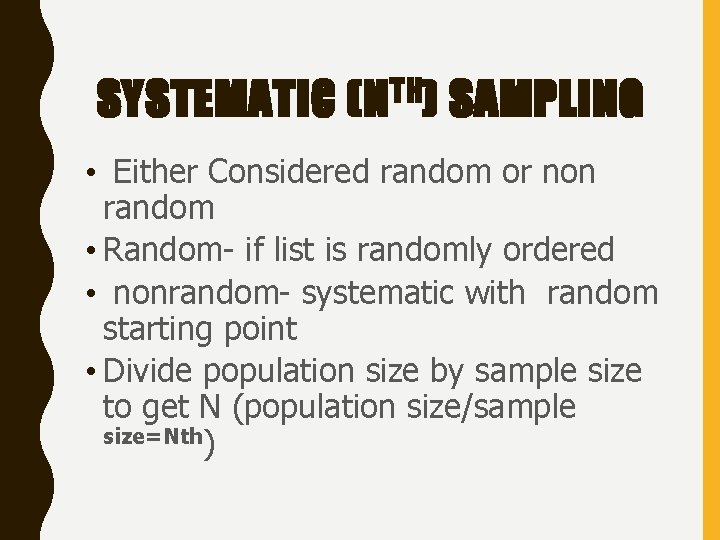 SYSTEMATIC (N TH ) SAMPLING • Either Considered random or non random • Random-