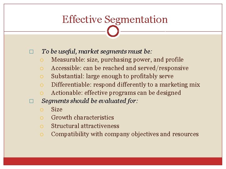 Effective Segmentation To be useful, market segments must be: Measurable: size, purchasing power, and