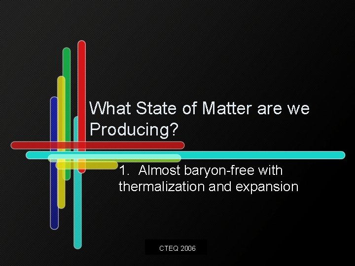 What State of Matter are we Producing? 1. Almost baryon-free with thermalization and expansion