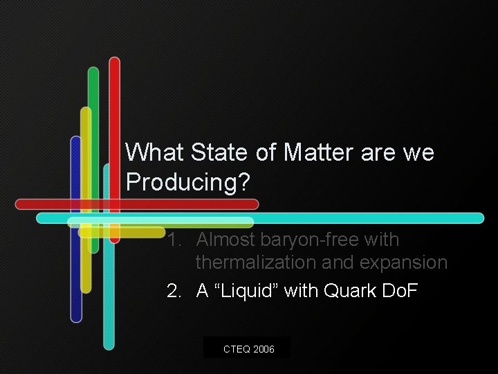 What State of Matter are we Producing? 1. Almost baryon-free with thermalization and expansion