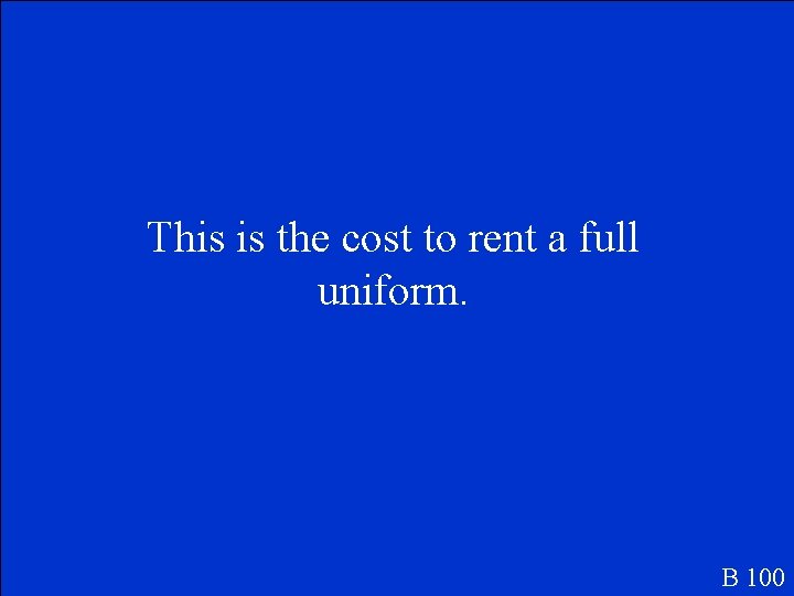 This is the cost to rent a full uniform. B 100 