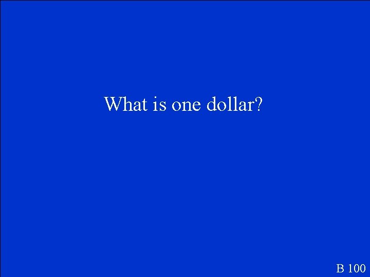What is one dollar? B 100 