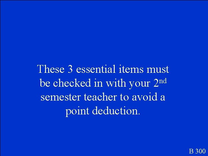 These 3 essential items must be checked in with your 2 nd semester teacher