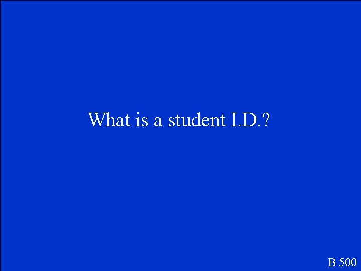 What is a student I. D. ? B 500 