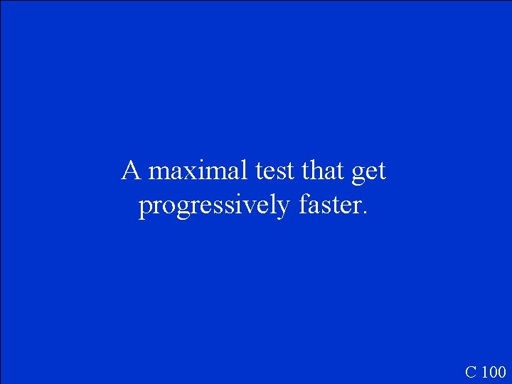 A maximal test that get progressively faster. C 100 