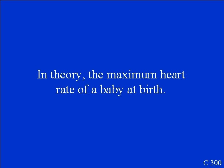 In theory, the maximum heart rate of a baby at birth. C 300 