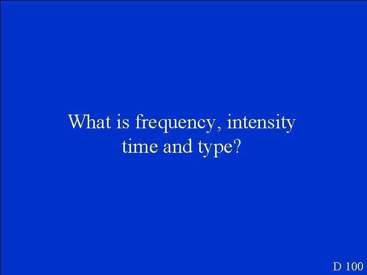 What is frequency, intensity time and type? D 100 