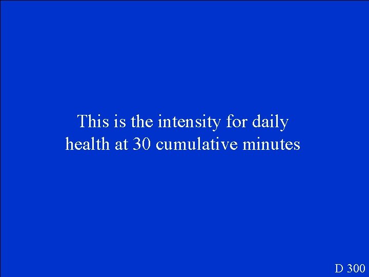 This is the intensity for daily health at 30 cumulative minutes D 300 